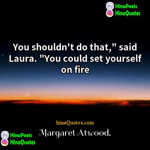 Margaret Atwood Quotes | You shouldn't do that," said Laura. "You